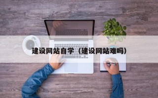 慈溪建设网站自学（建设网站难吗）