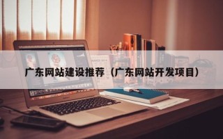 慈溪广东网站建设推荐（广东网站开发项目）