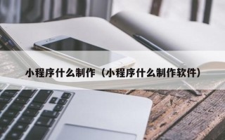 慈溪小程序什么制作（小程序什么制作软件）
