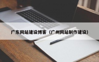 慈溪广东网站建设博客（广州网站制作建设）
