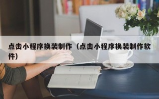 慈溪点击小程序换装制作（点击小程序换装制作软件）
