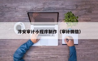 慈溪淳安审计小程序制作（审计微信）