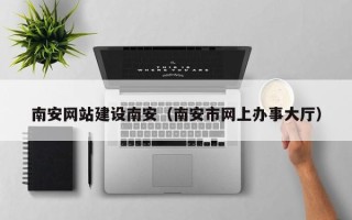 慈溪南安网站建设南安（南安市网上办事大厅）