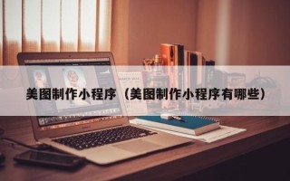 慈溪美图制作小程序（美图制作小程序有哪些）