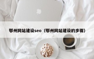 慈溪鄂州网站建设seo（鄂州网站建设的步骤）