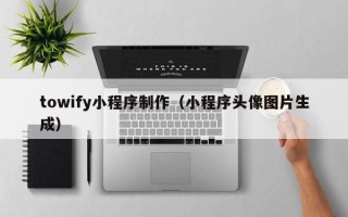 慈溪towify小程序制作（小程序头像图片生成）