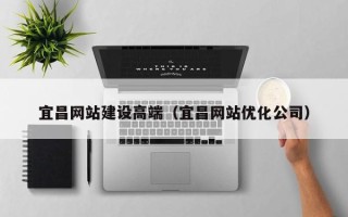 慈溪宜昌网站建设高端（宜昌网站优化公司）