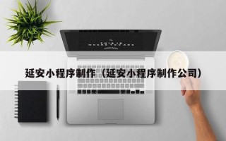 慈溪延安小程序制作（延安小程序制作公司）